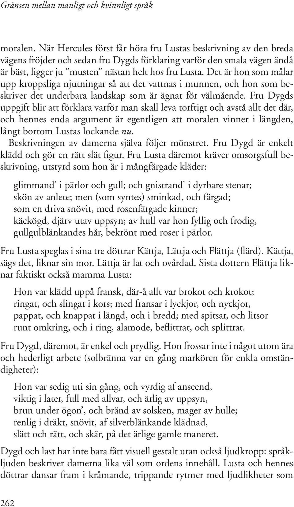 Fru Dygds uppgift blir att förklara varför man skall leva torftigt och avstå allt det där, och hennes enda argument är egentligen att moralen vinner i längden, långt bortom Lustas lockande nu.