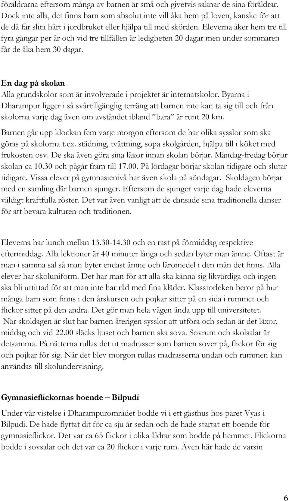 Eleverna åker hem tre till fyra gångar per år och vid tre tillfällen är ledigheten 20 dagar men under sommaren får de åka hem 30 dagar.