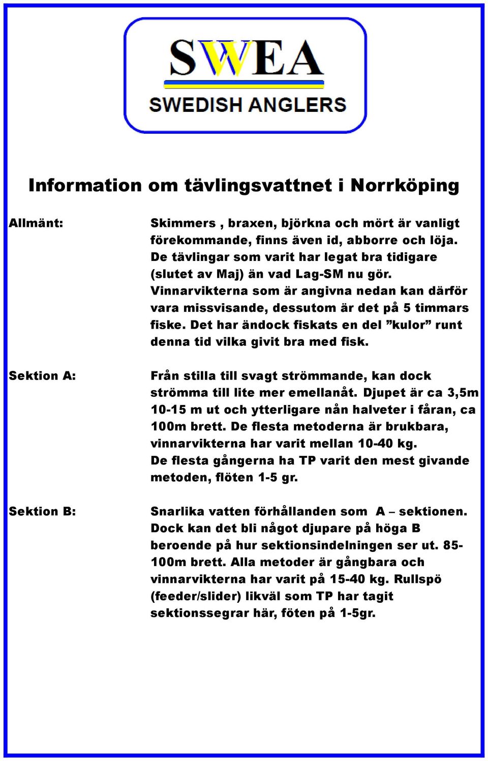 Det har ändock fiskats en del kulor runt denna tid vilka givit bra med fisk. Sektion A: Från stilla till svagt strömmande, kan dock strömma till lite mer emellanåt.