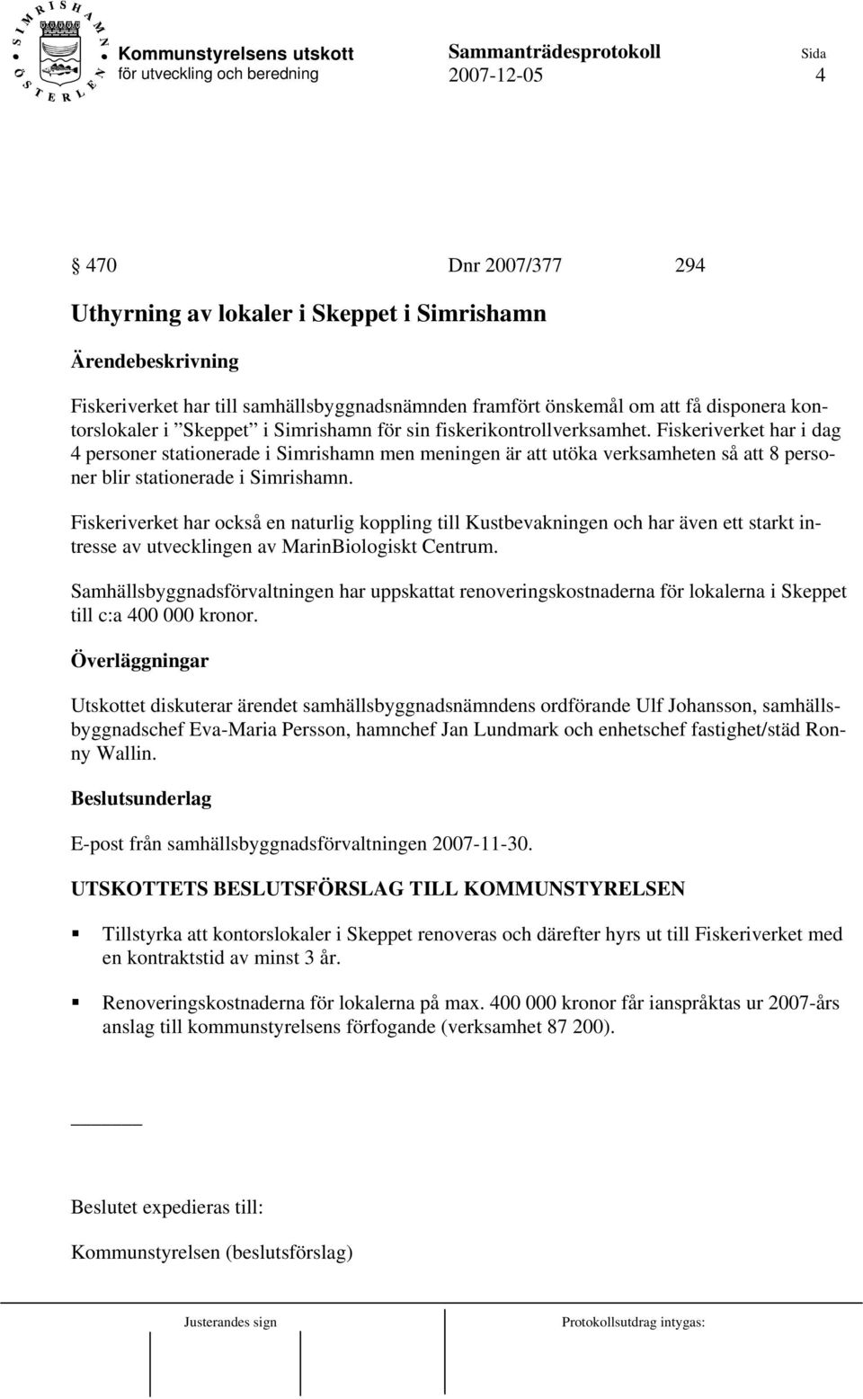 Fiskeriverket har i dag 4 personer stationerade i Simrishamn men meningen är att utöka verksamheten så att 8 personer blir stationerade i Simrishamn.