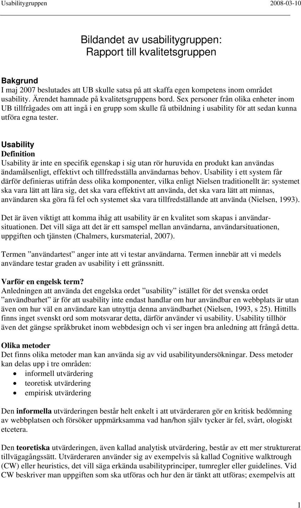 Usability Definition Usability är inte en specifik egenskap i sig utan rör huruvida en produkt kan användas ändamålsenligt, effektivt och tillfredsställa användarnas behov.