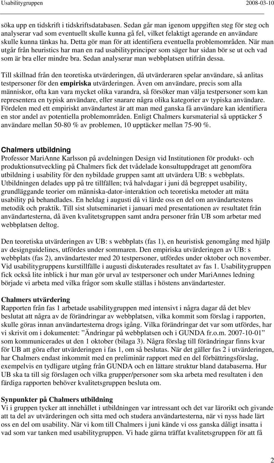 Detta gör man för att identifiera eventuella problemområden. När man utgår från heuristics har man en rad usabilityprinciper som säger hur sidan bör se ut och vad som är bra eller mindre bra.
