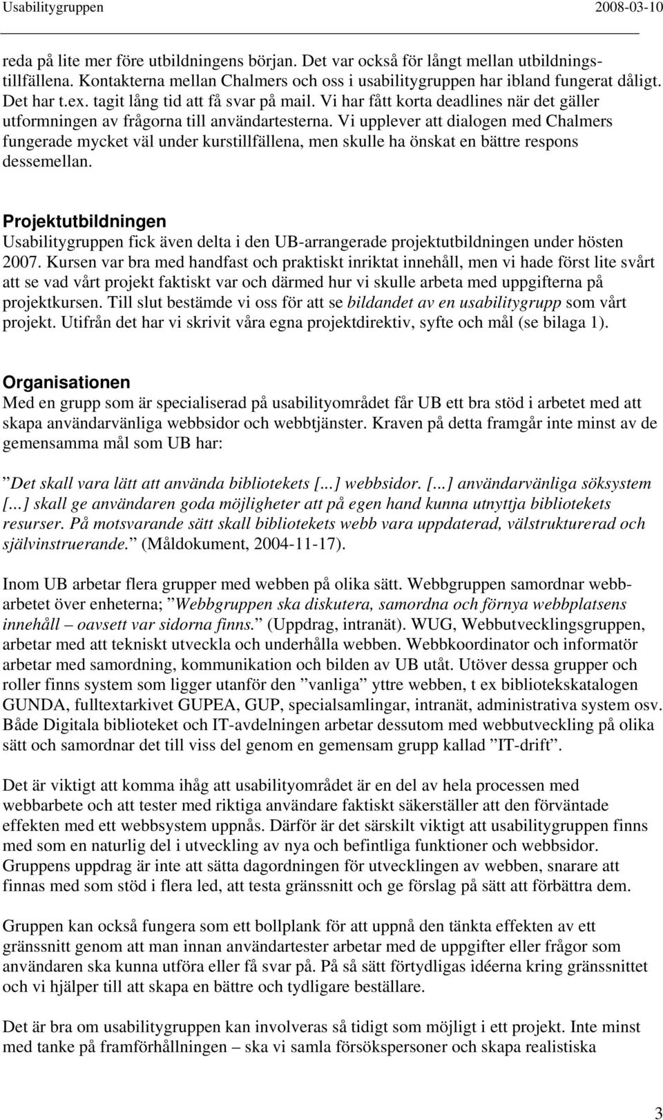 Vi upplever att dialogen med Chalmers fungerade mycket väl under kurstillfällena, men skulle ha önskat en bättre respons dessemellan.