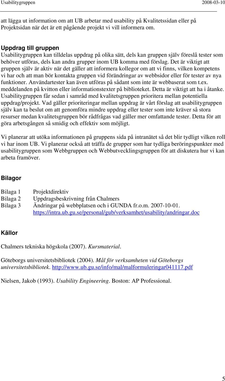 Det är viktigt att gruppen själv är aktiv när det gäller att informera kollegor om att vi finns, vilken kompetens vi har och att man bör kontakta gruppen vid förändringar av webbsidor eller för