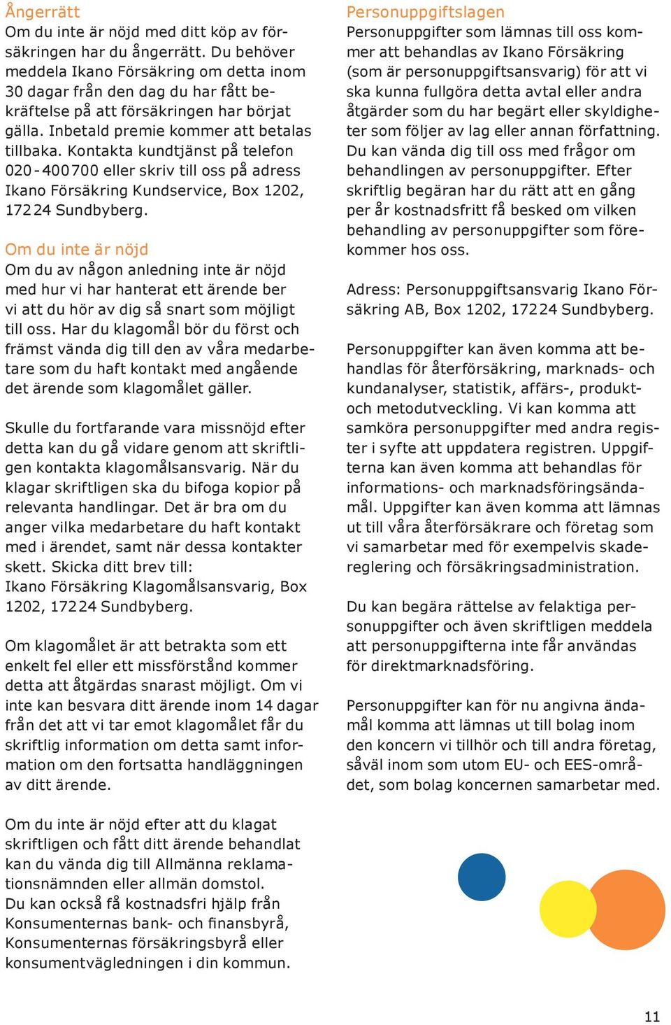 Kontakta kundtjänst på telefon 020-400 700 eller skriv till oss på adress Ikano Försäkring Kundservice, Box 1202, 172 24 Sundbyberg.