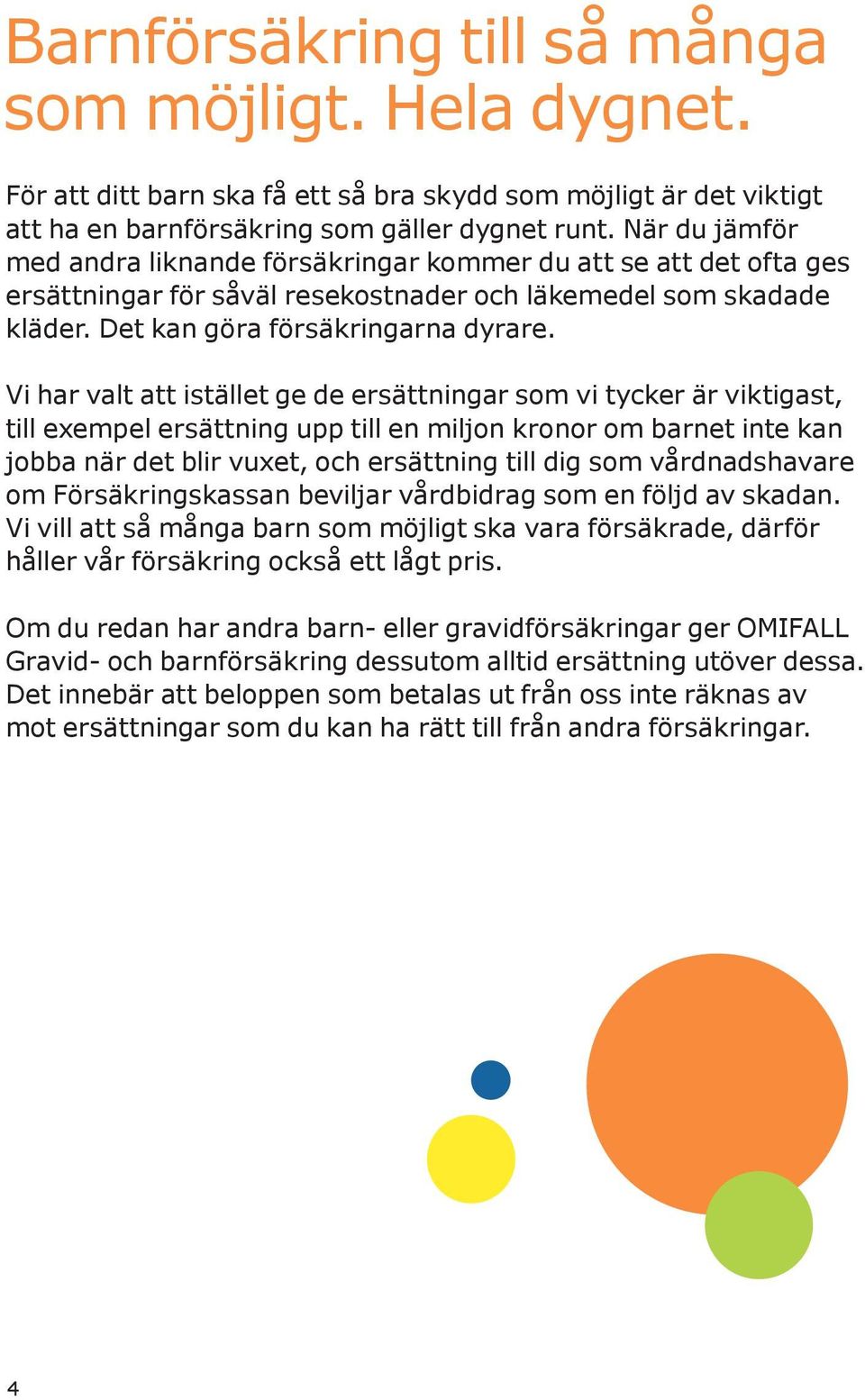 Vi har valt att istället ge de ersättningar som vi tycker är viktigast, till exempel ersättning upp till en miljon kronor om barnet inte kan jobba när det blir vuxet, och ersättning till dig som