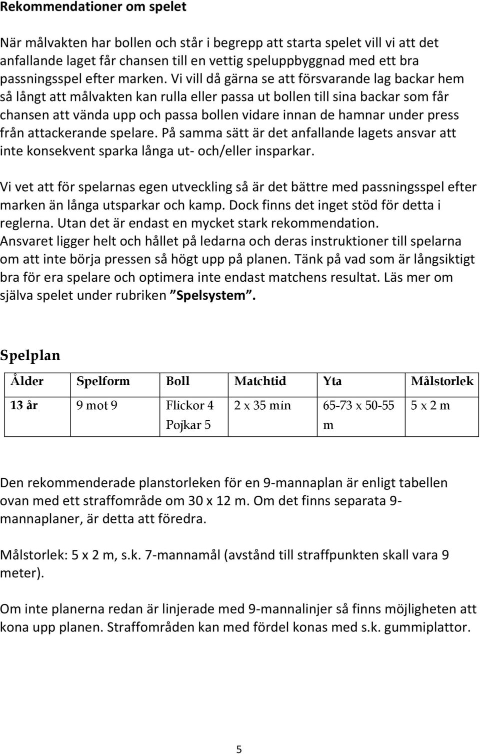 Vi vill då gärna se att försvarande lag backar hem så långt att målvakten kan rulla eller passa ut bollen till sina backar som får chansen att vända upp och passa bollen vidare innan de hamnar under