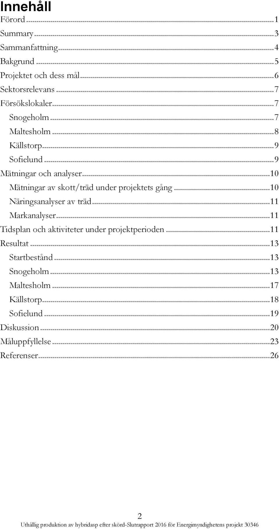 .. 11 Markanalyser... 11 Tidsplan och aktiviteter under projektperioden... 11 Resultat... 13 Startbestånd... 13 Snogeholm... 13 Maltesholm... 17 Källstorp.