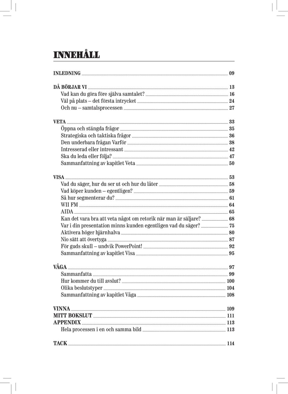 42 Ska du leda eller följa? 47 Sammanfattning av kapitlet Veta 50 Visa 53 Vad du säger, hur du ser ut och hur du låter 58 Vad köper kunden egentligen? 59 Så hur segmenterar du?