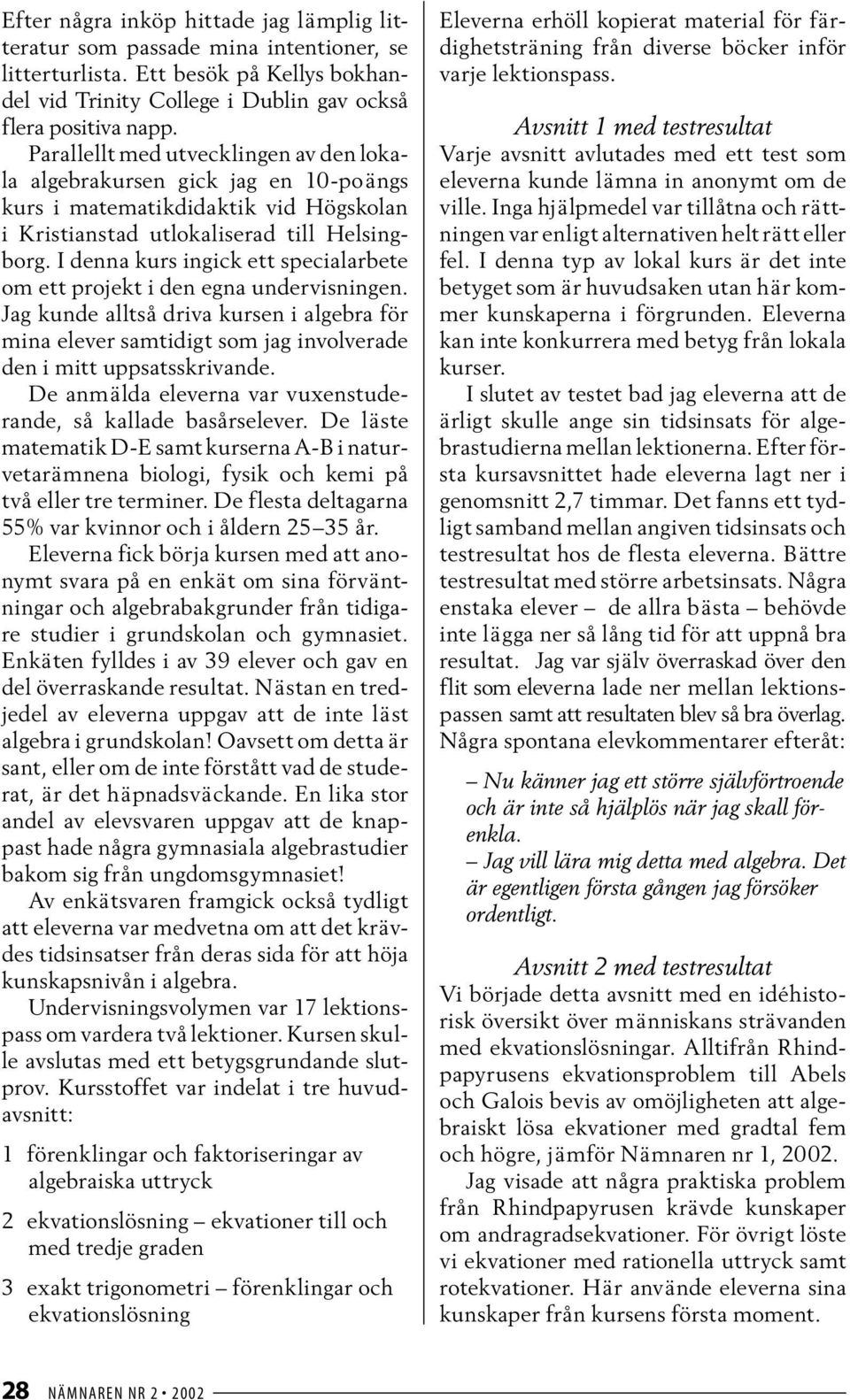 I denna kurs ingick ett specialarbete om ett projekt i den egna undervisningen. Jag kunde alltså driva kursen i algebra för mina elever samtidigt som jag involverade den i mitt uppsatsskrivande.