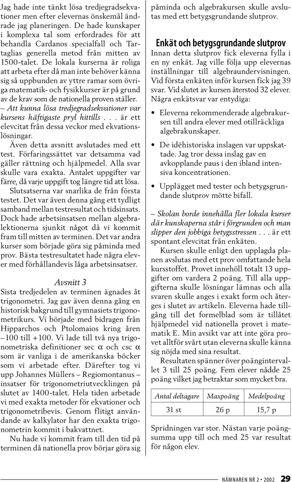 De lokala kurserna är roliga att arbeta efter då man inte behöver känna sig så uppbunden av yttre ramar som övriga matematik- och fysikkurser är på grund av de krav som de nationella proven ställer.