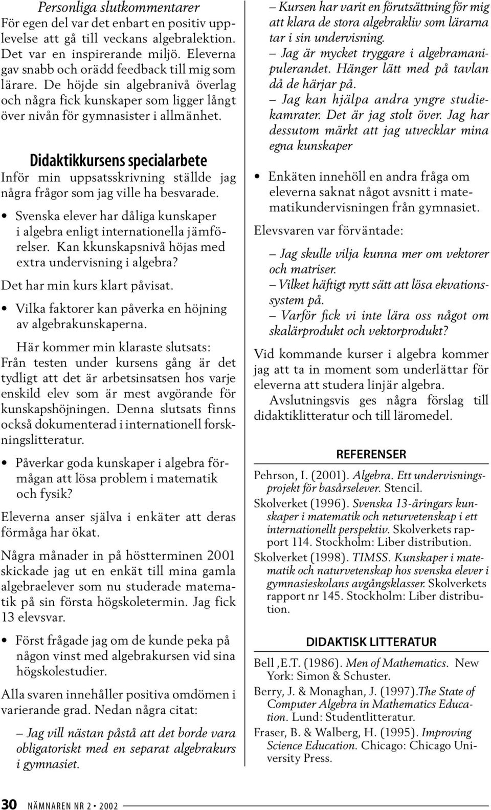 Didaktikkursens specialarbete Inför min uppsatsskrivning ställde jag några frågor som jag ville ha besvarade. Svenska elever har dåliga kunskaper i algebra enligt internationella jämförelser.