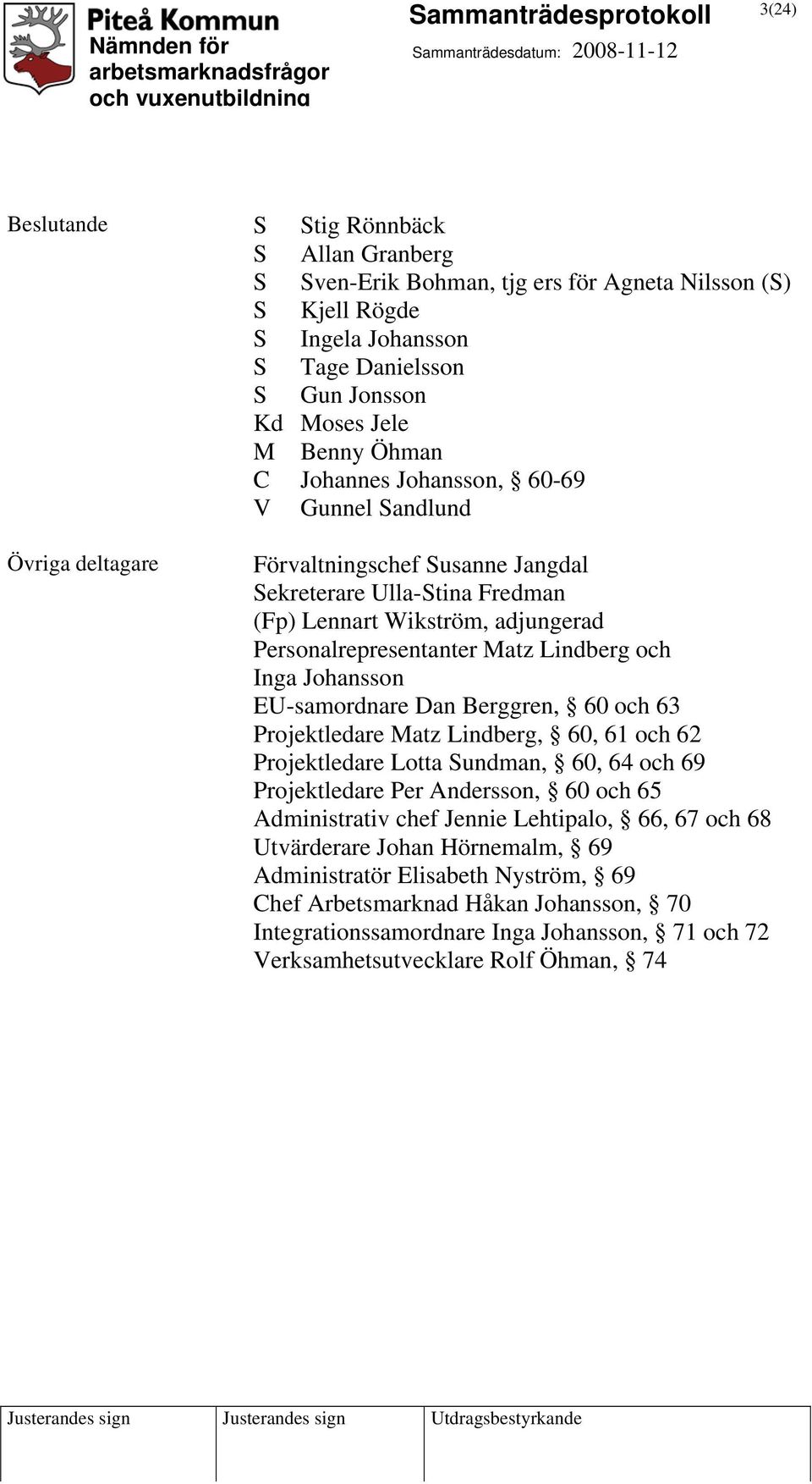 Inga Johansson EU-samordnare Dan Berggren, 60 och 63 Projektledare Matz Lindberg, 60, 61 och 62 Projektledare Lotta Sundman, 60, 64 och 69 Projektledare Per Andersson, 60 och 65 Administrativ chef