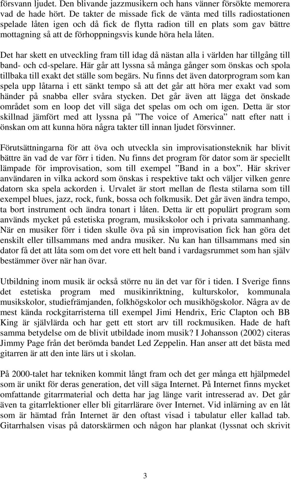 Det har skett en utveckling fram till idag då nästan alla i världen har tillgång till band- och cd-spelare.