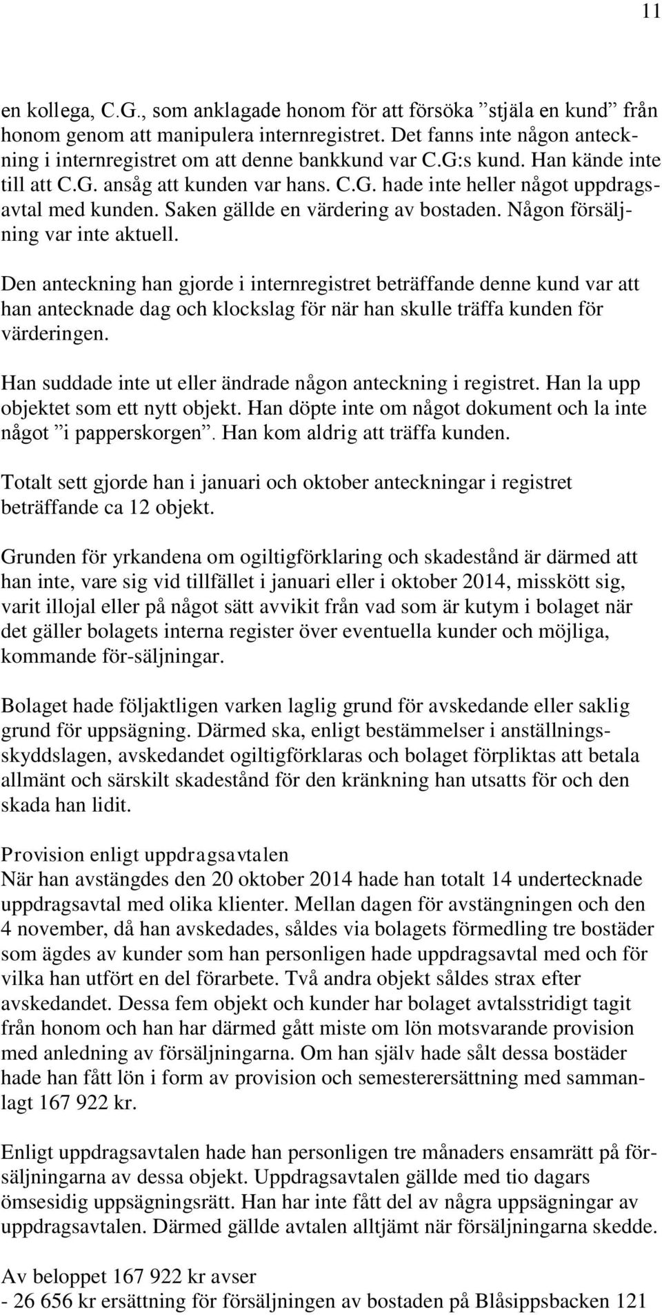 Den anteckning han gjorde i internregistret beträffande denne kund var att han antecknade dag och klockslag för när han skulle träffa kunden för värderingen.