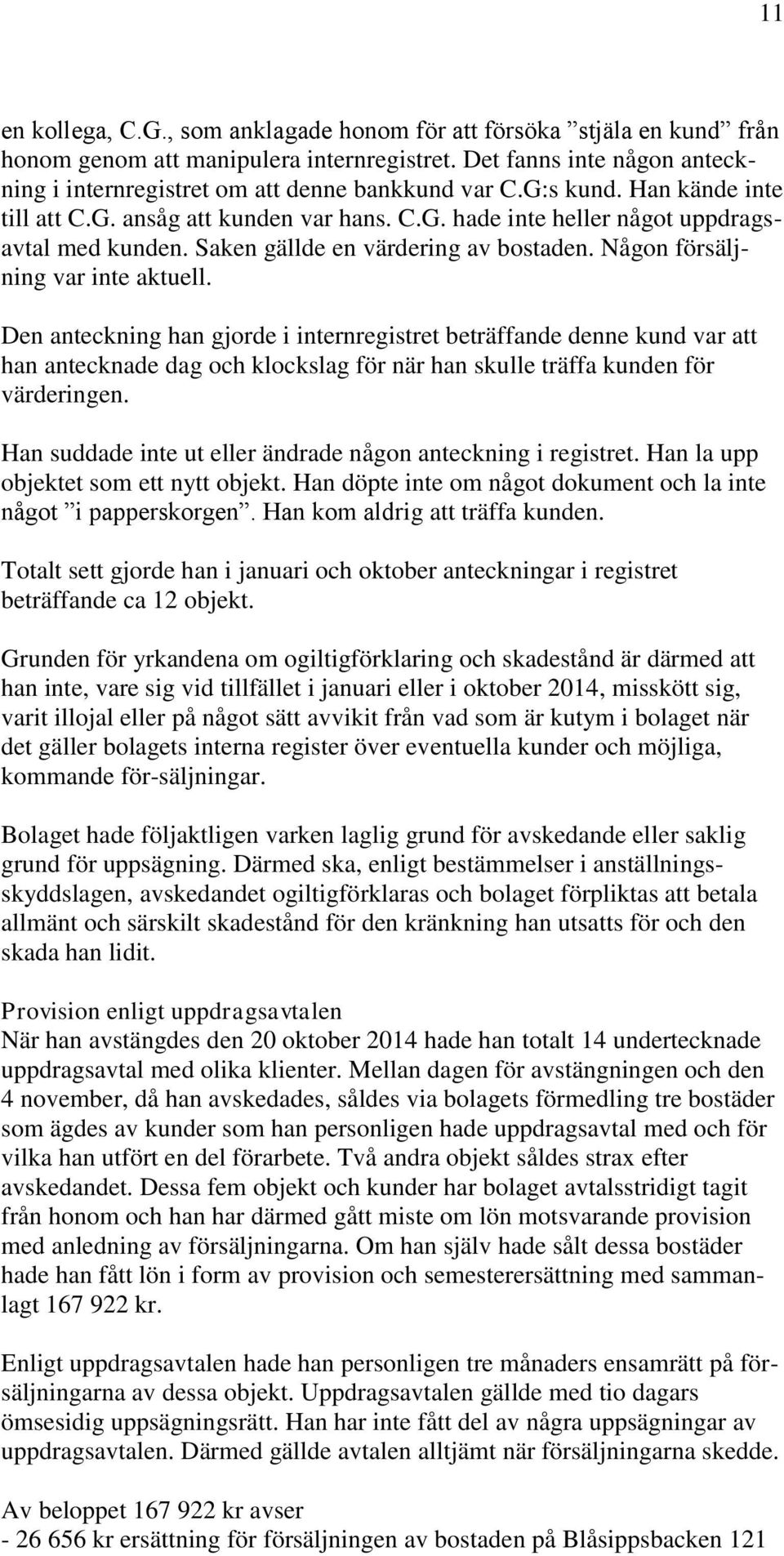 Den anteckning han gjorde i internregistret beträffande denne kund var att han antecknade dag och klockslag för när han skulle träffa kunden för värderingen.