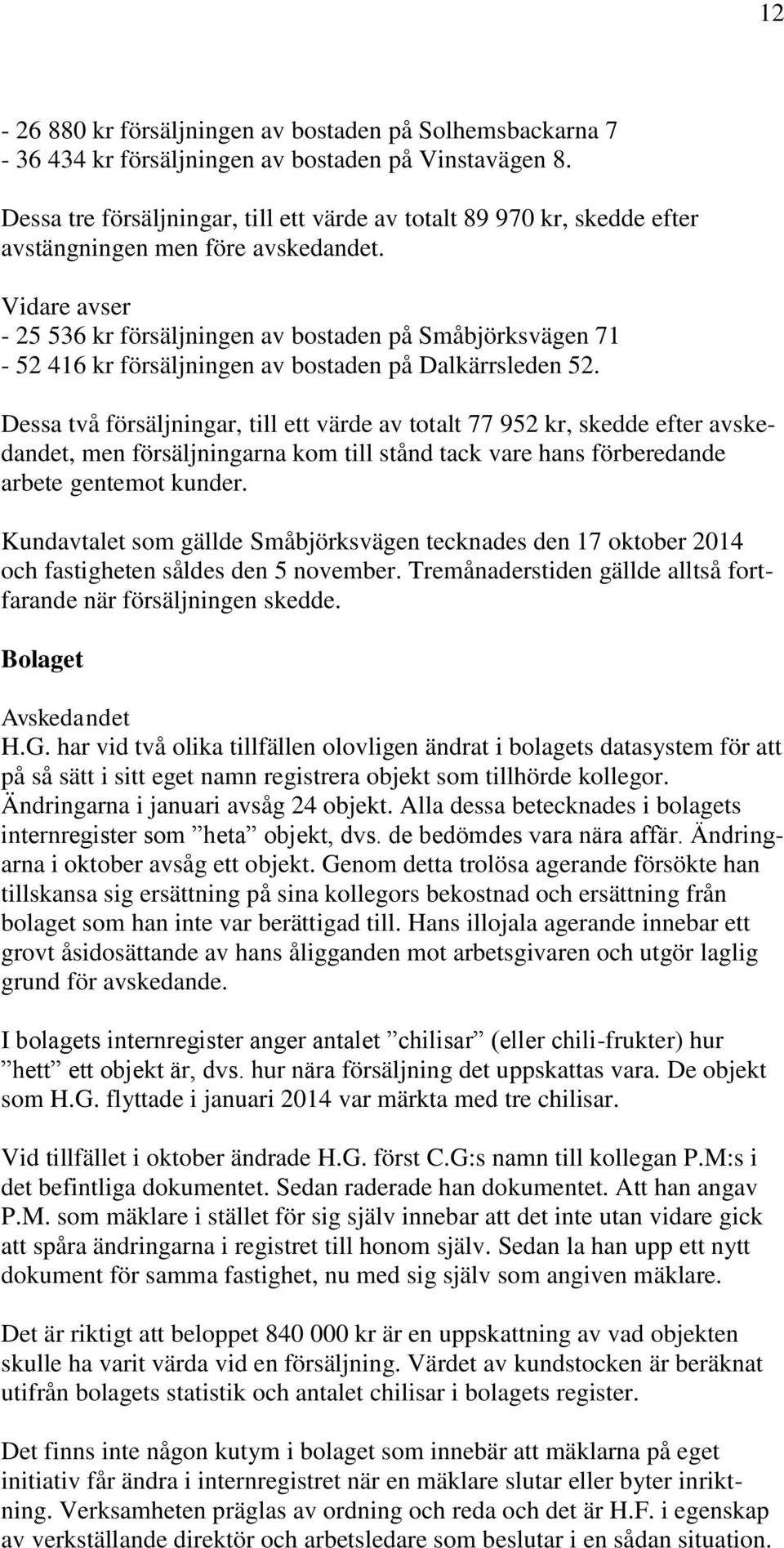 Vidare avser - 25 536 kr försäljningen av bostaden på Småbjörksvägen 71-52 416 kr försäljningen av bostaden på Dalkärrsleden 52.