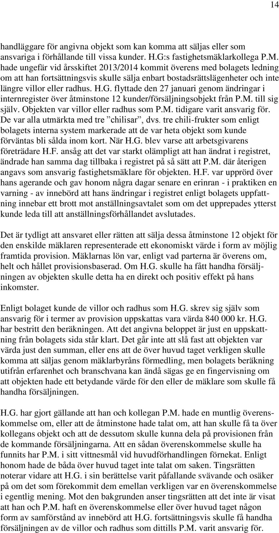 flyttade den 27 januari genom ändringar i internregister över åtminstone 12 kunder/försäljningsobjekt från P.M. till sig själv. Objekten var villor eller radhus som P.M. tidigare varit ansvarig för.