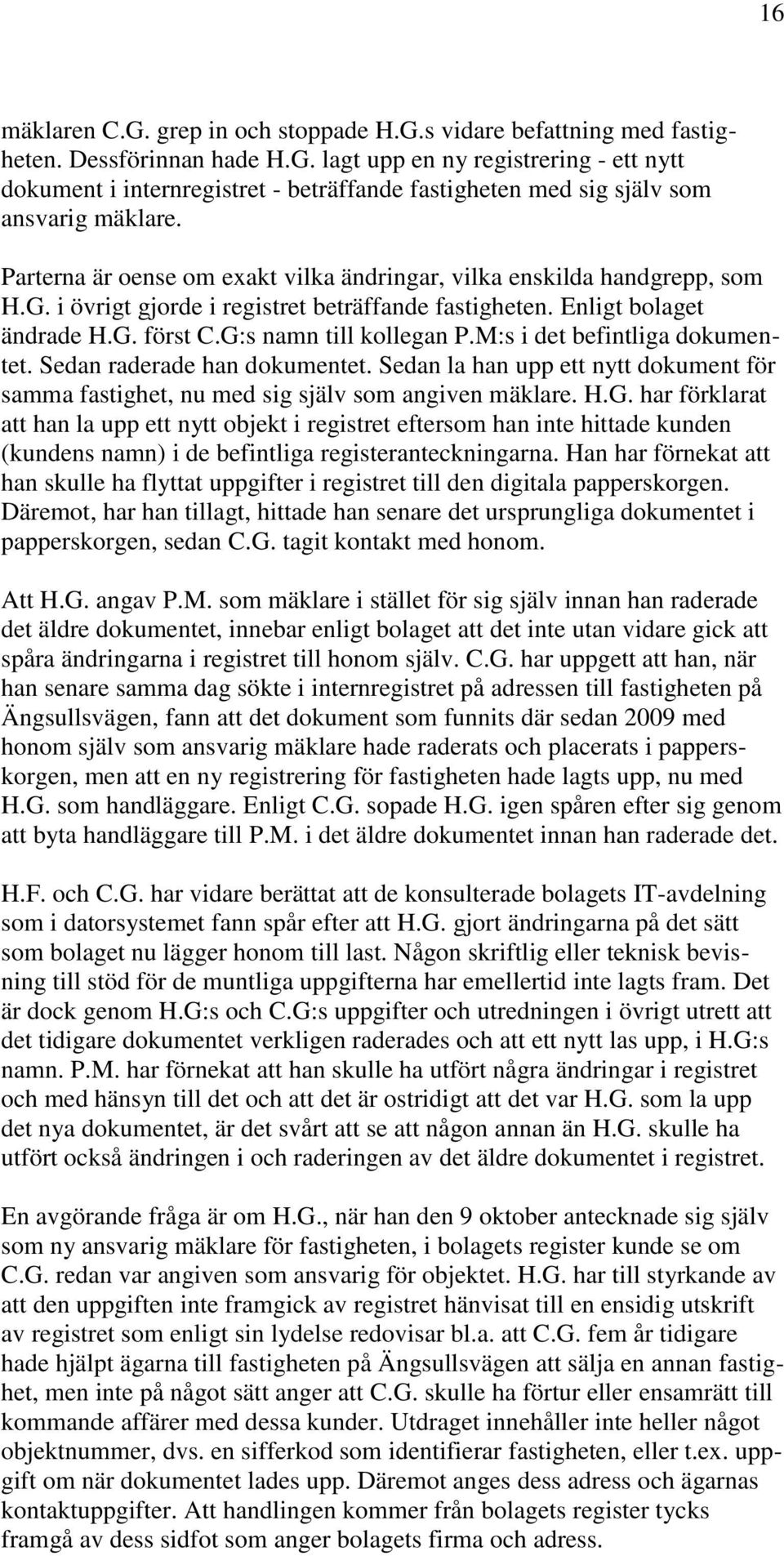 M:s i det befintliga dokumentet. Sedan raderade han dokumentet. Sedan la han upp ett nytt dokument för samma fastighet, nu med sig själv som angiven mäklare. H.G.