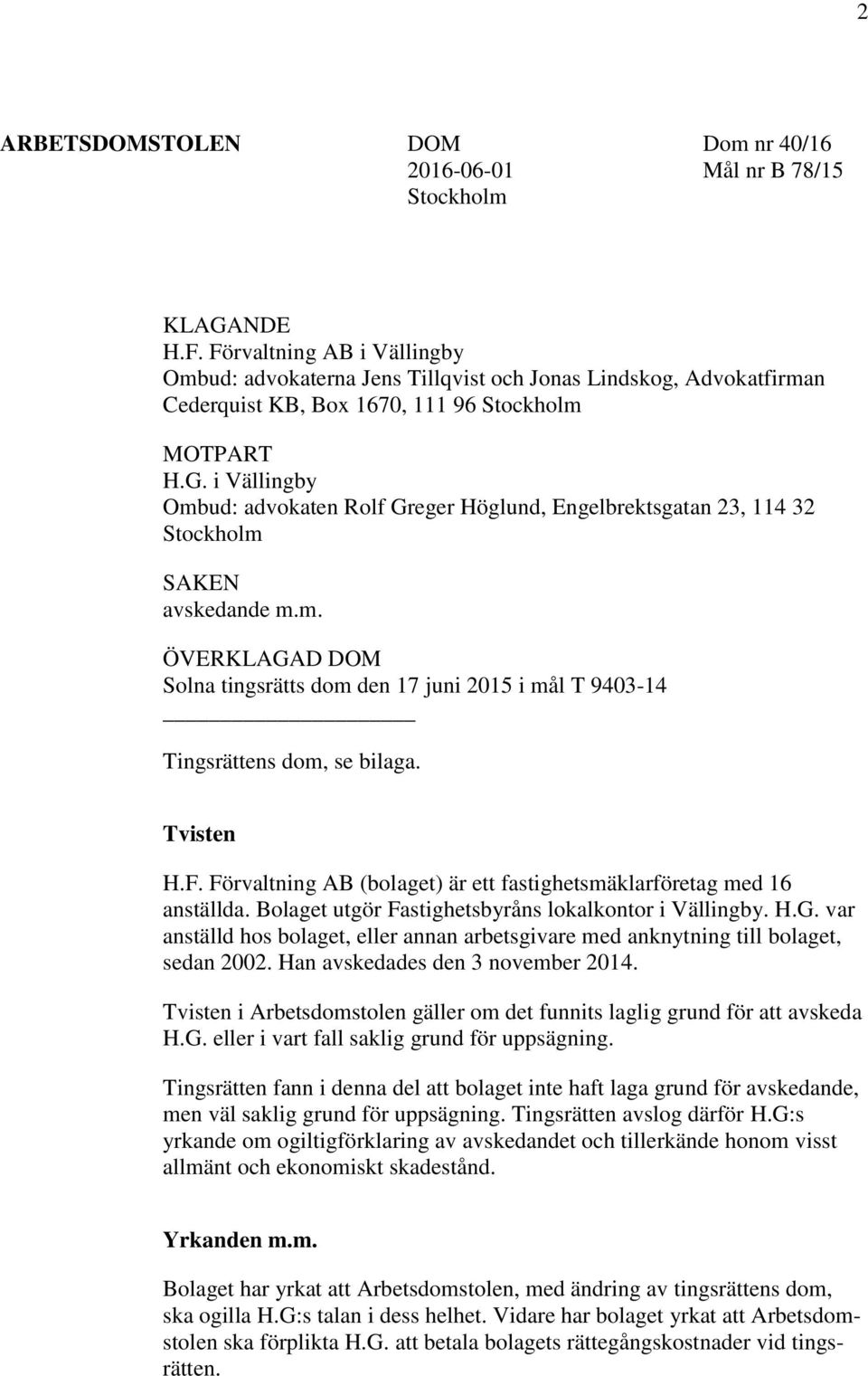 i Vällingby Ombud: advokaten Rolf Greger Höglund, Engelbrektsgatan 23, 114 32 Stockholm SAKEN avskedande m.m. ÖVERKLAGAD DOM Solna tingsrätts dom den 17 juni 2015 i mål T 9403-14 Tingsrättens dom, se bilaga.