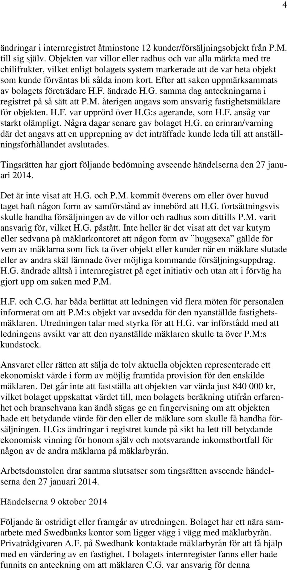 Efter att saken uppmärksammats av bolagets företrädare H.F. ändrade H.G. samma dag anteckningarna i registret på så sätt att P.M. återigen angavs som ansvarig fastighetsmäklare för objekten. H.F. var upprörd över H.