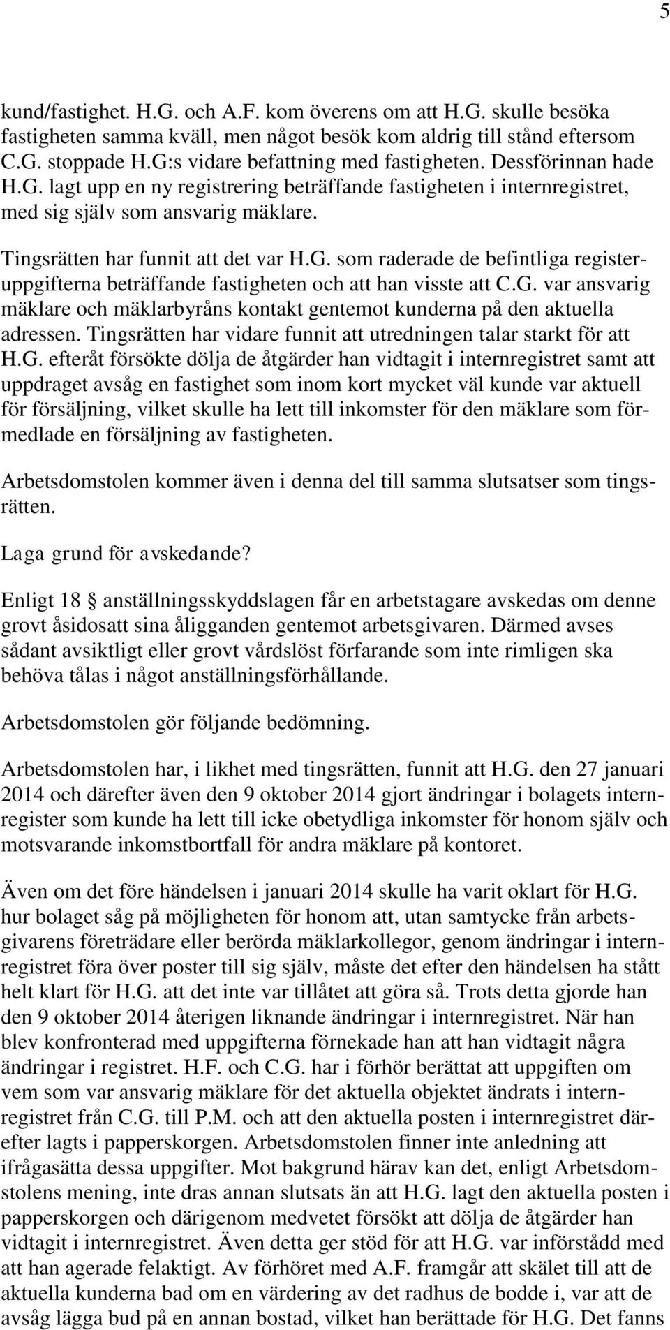 G. var ansvarig mäklare och mäklarbyråns kontakt gentemot kunderna på den aktuella adressen. Tingsrätten har vidare funnit att utredningen talar starkt för att H.G. efteråt försökte dölja de åtgärder