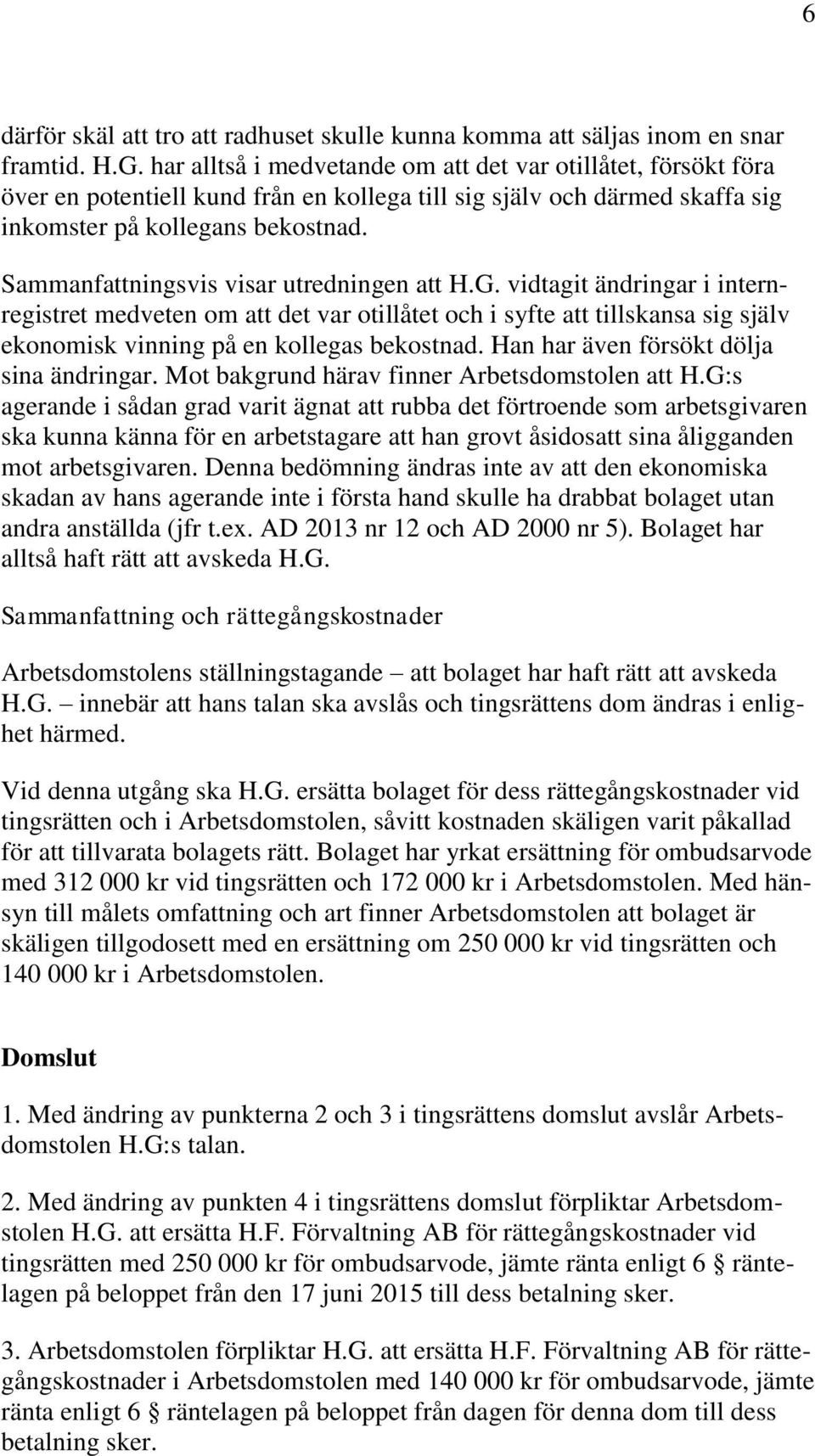 Sammanfattningsvis visar utredningen att H.G. vidtagit ändringar i internregistret medveten om att det var otillåtet och i syfte att tillskansa sig själv ekonomisk vinning på en kollegas bekostnad.