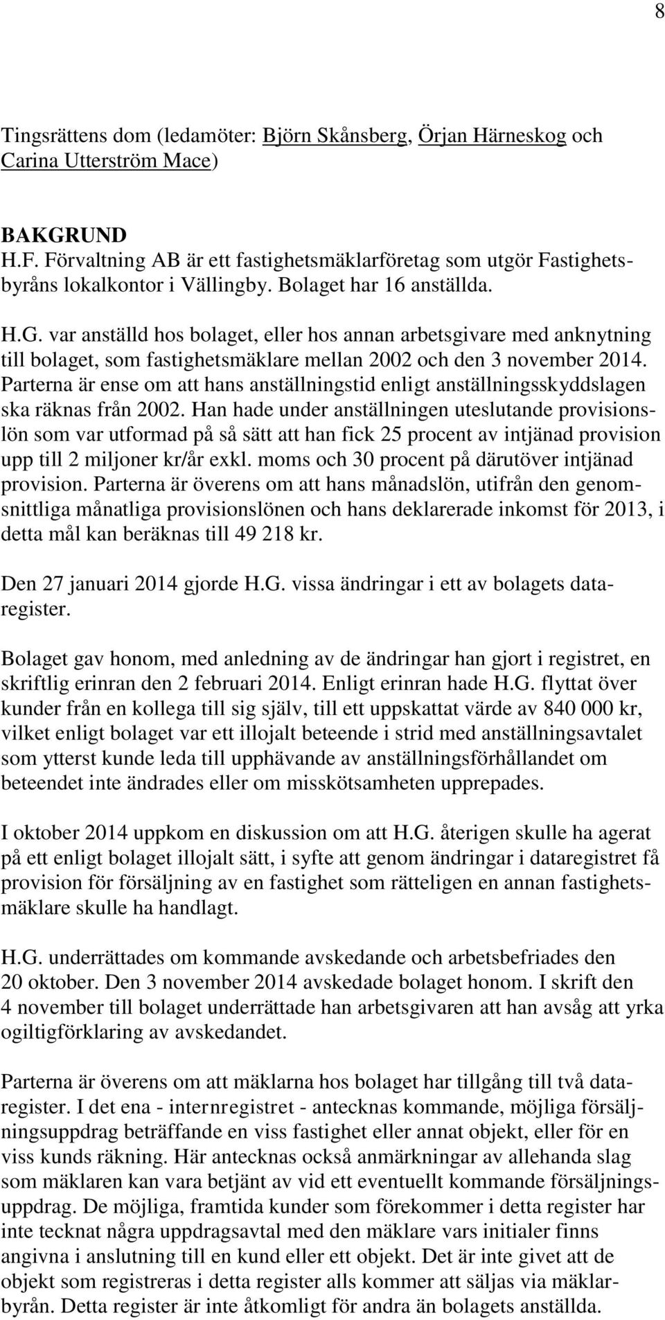 var anställd hos bolaget, eller hos annan arbetsgivare med anknytning till bolaget, som fastighetsmäklare mellan 2002 och den 3 november 2014.