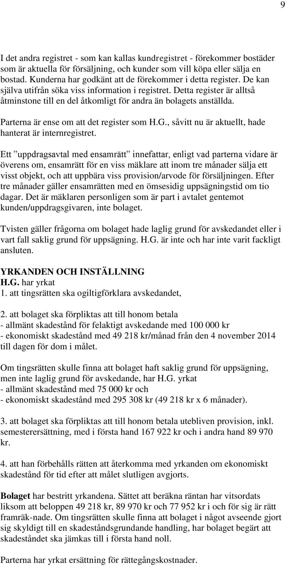 Detta register är alltså åtminstone till en del åtkomligt för andra än bolagets anställda. Parterna är ense om att det register som H.G., såvitt nu är aktuellt, hade hanterat är internregistret.