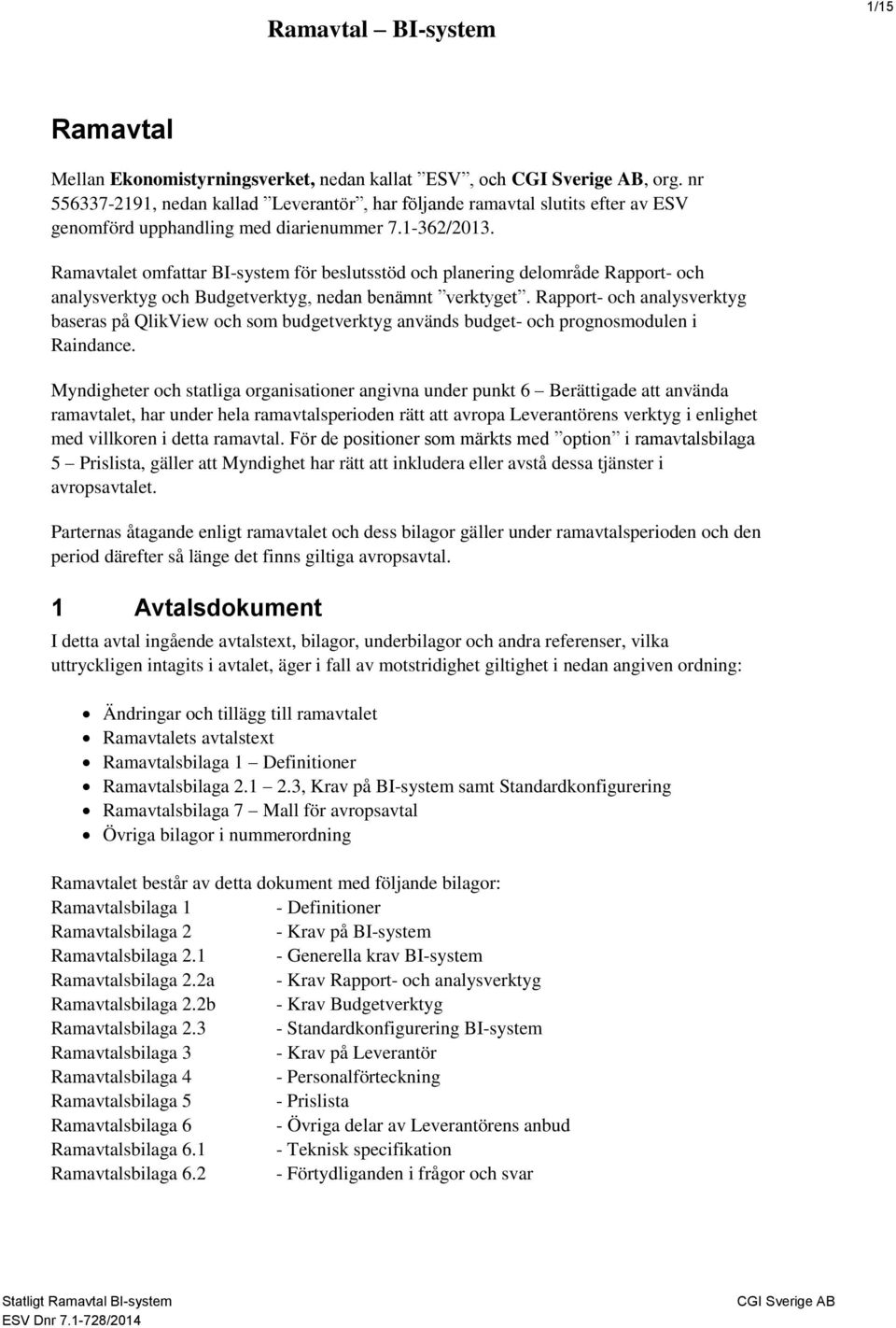 Rapport- och analysverktyg baseras på QlikView och som budgetverktyg används budget- och prognosmodulen i Raindance.