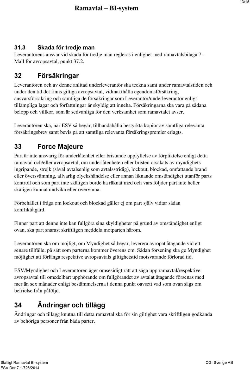 ansvarsförsäkring och samtliga de försäkringar som Leverantör/underleverantör enligt tillämpliga lagar och författningar är skyldig att inneha.