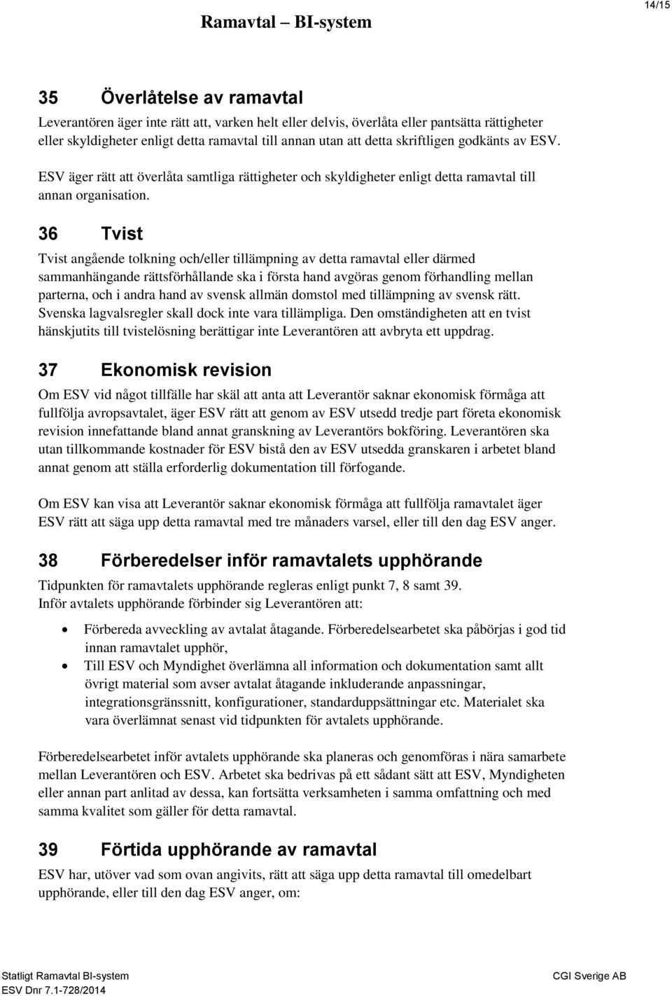 36 Tvist Tvist angående tolkning och/eller tillämpning av detta ramavtal eller därmed sammanhängande rättsförhållande ska i första hand avgöras genom förhandling mellan parterna, och i andra hand av