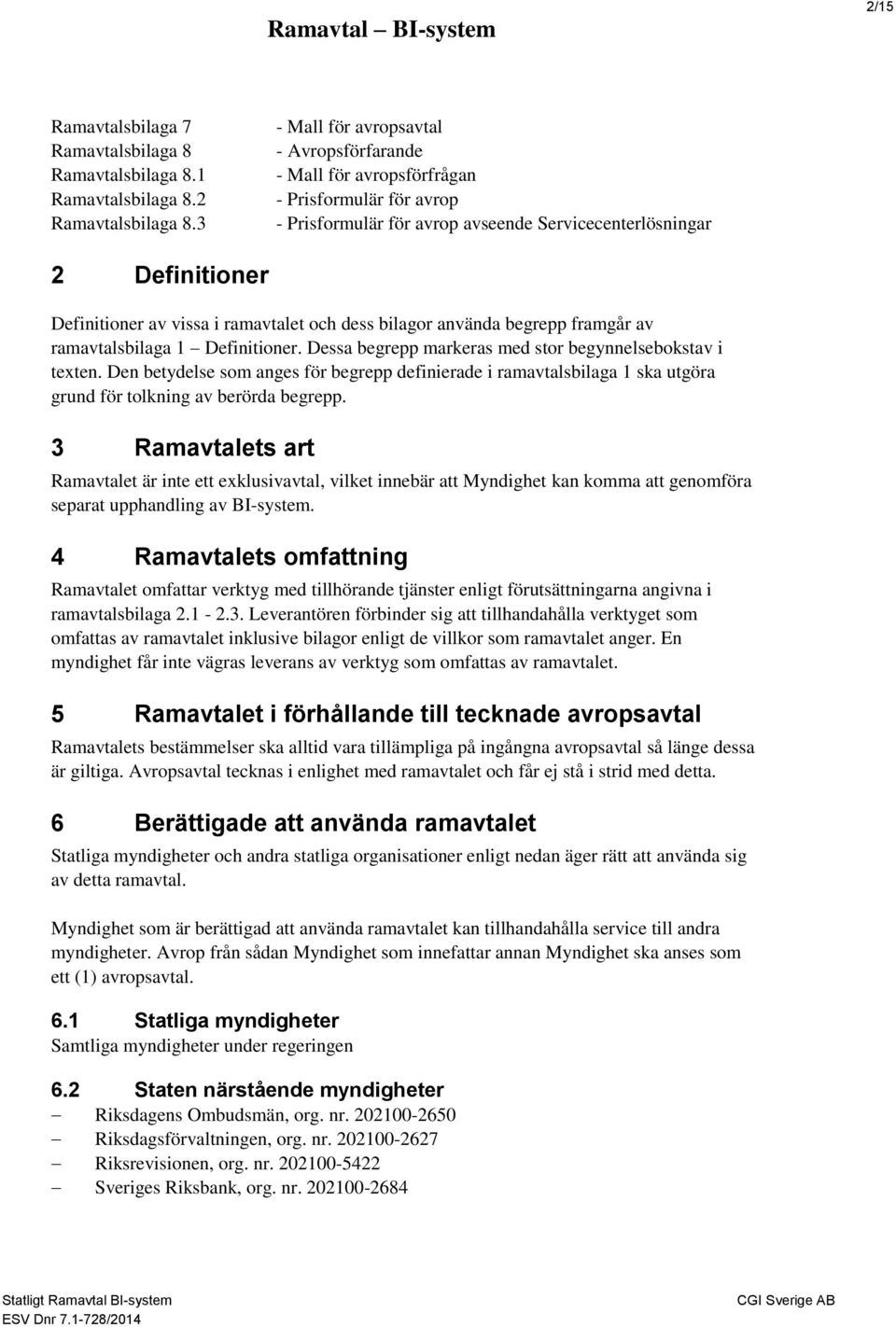 ramavtalet och dess bilagor använda begrepp framgår av ramavtalsbilaga 1 Definitioner. Dessa begrepp markeras med stor begynnelsebokstav i texten.