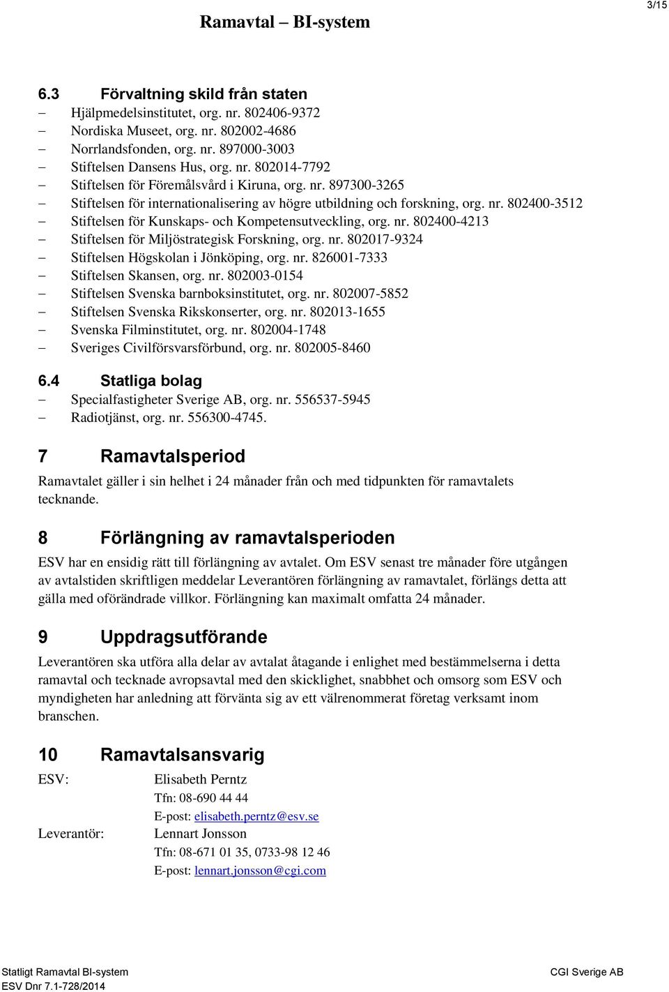 nr. 802017-9324 Stiftelsen Högskolan i Jönköping, org. nr. 826001-7333 Stiftelsen Skansen, org. nr. 802003-0154 Stiftelsen Svenska barnboksinstitutet, org. nr. 802007-5852 Stiftelsen Svenska Rikskonserter, org.