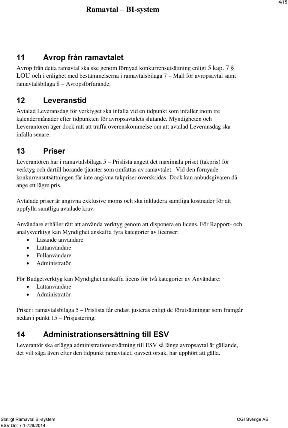 12 Leveranstid Avtalad Leveransdag för verktyget ska infalla vid en tidpunkt som infaller inom tre kalendermånader efter tidpunkten för avropsavtalets slutande.