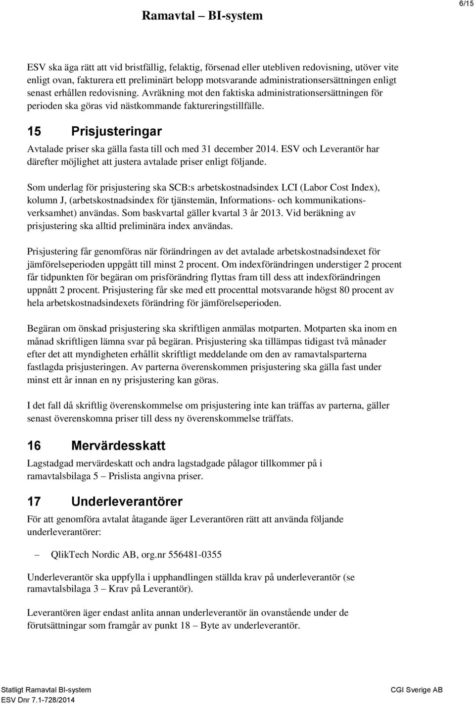 15 Prisjusteringar Avtalade priser ska gälla fasta till och med 31 december 2014. ESV och Leverantör har därefter möjlighet att justera avtalade priser enligt följande.