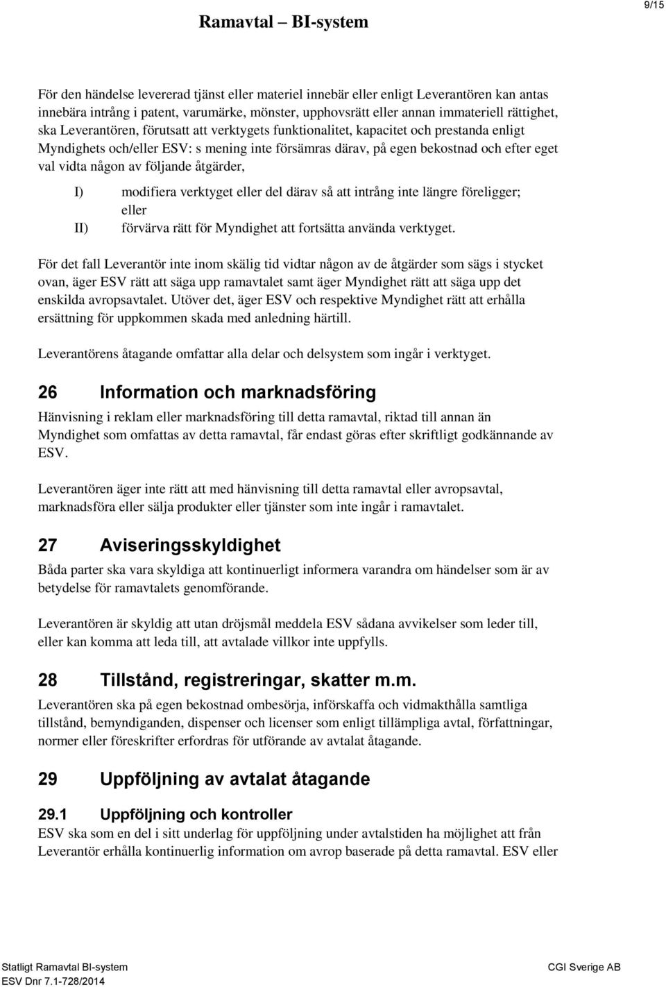 följande åtgärder, I) modifiera verktyget eller del därav så att intrång inte längre föreligger; eller II) förvärva rätt för Myndighet att fortsätta använda verktyget.