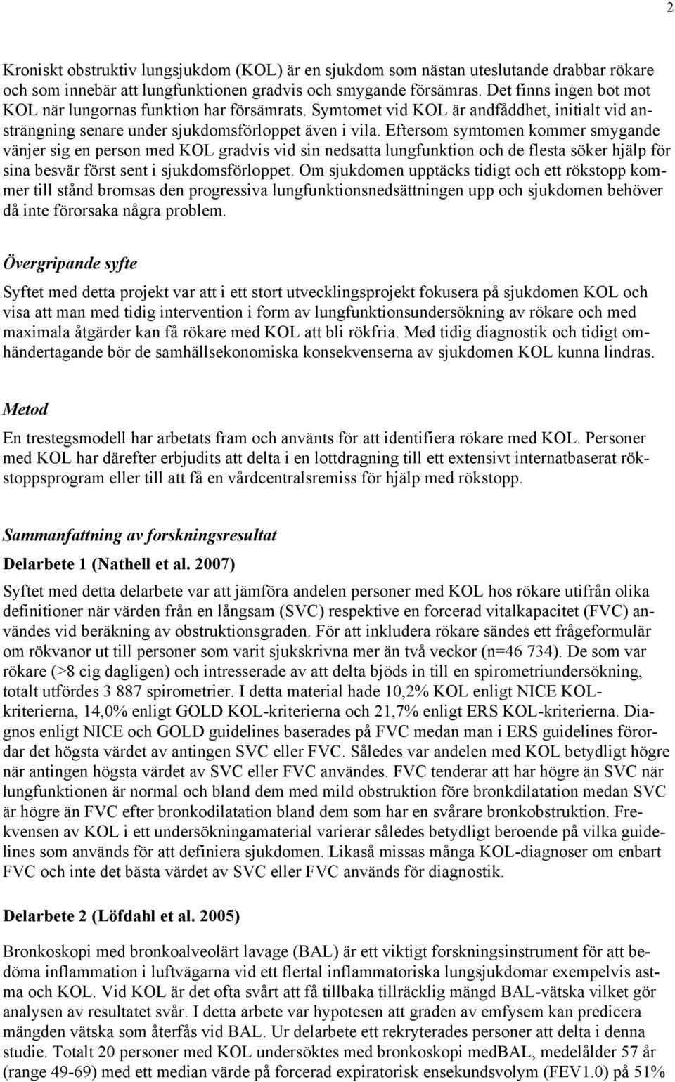 Eftersom symtomen kommer smygande vänjer sig en person med KOL gradvis vid sin nedsatta lungfunktion och de flesta söker hjälp för sina besvär först sent i sjukdomsförloppet.