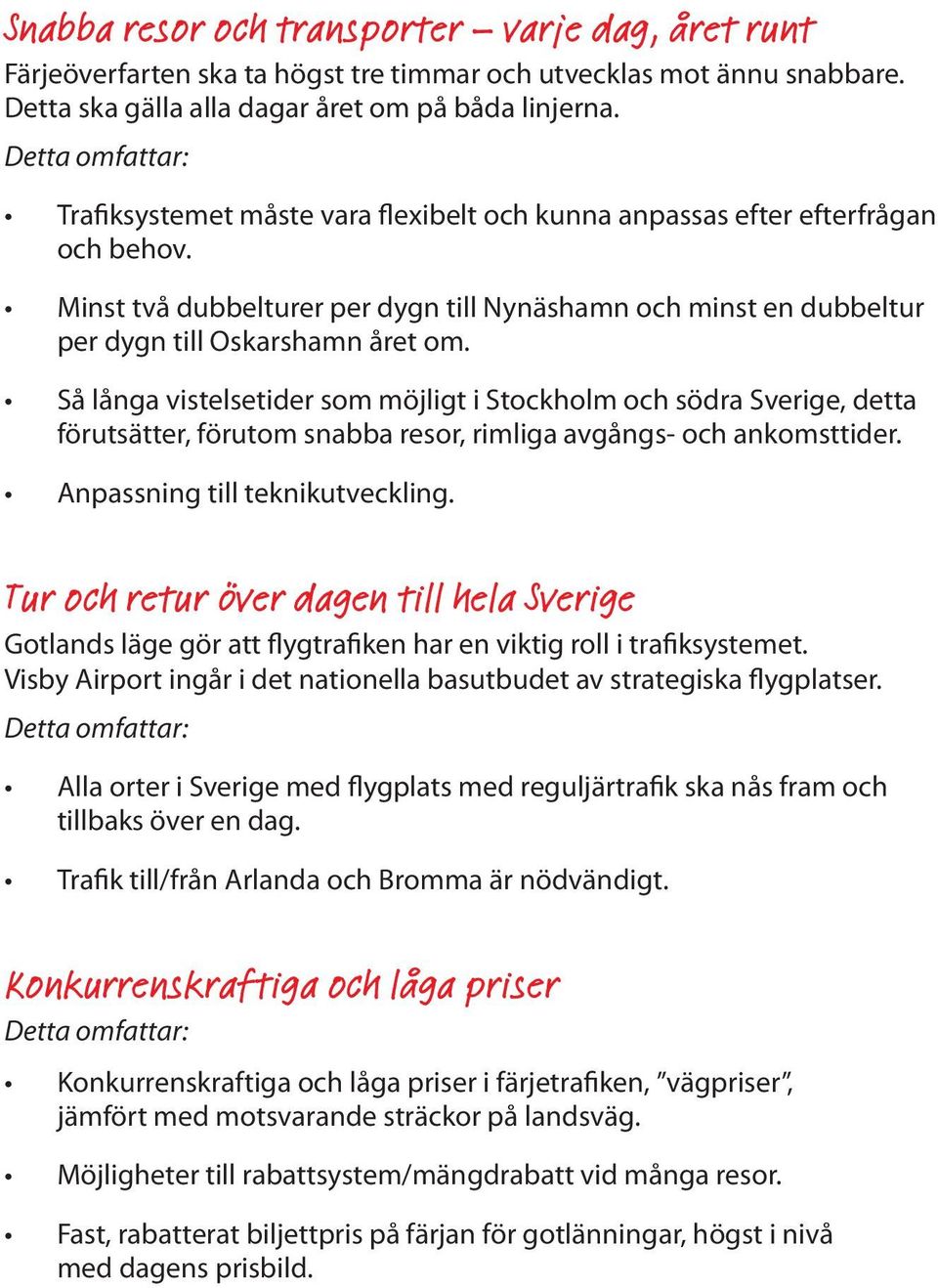 Så långa vistelsetider som möjligt i Stockholm och södra Sverige, detta förutsätter, förutom snabba resor, rimliga avgångs- och ankomsttider. Anpassning till teknikutveckling.