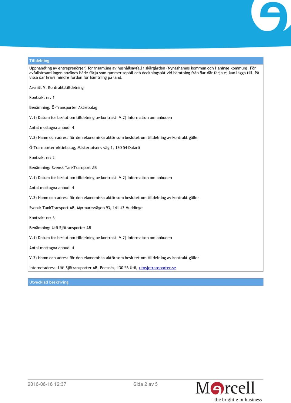 Avsnitt V: Kontraktstilldelning Kontrakt nr: 1 Benämning: Ö-Transporter Aktiebolag Ö-Transporter Aktiebolag, Mästerlotsens väg 1, 130 54 Dalarö Kontrakt nr: 2 Benämning: Svensk