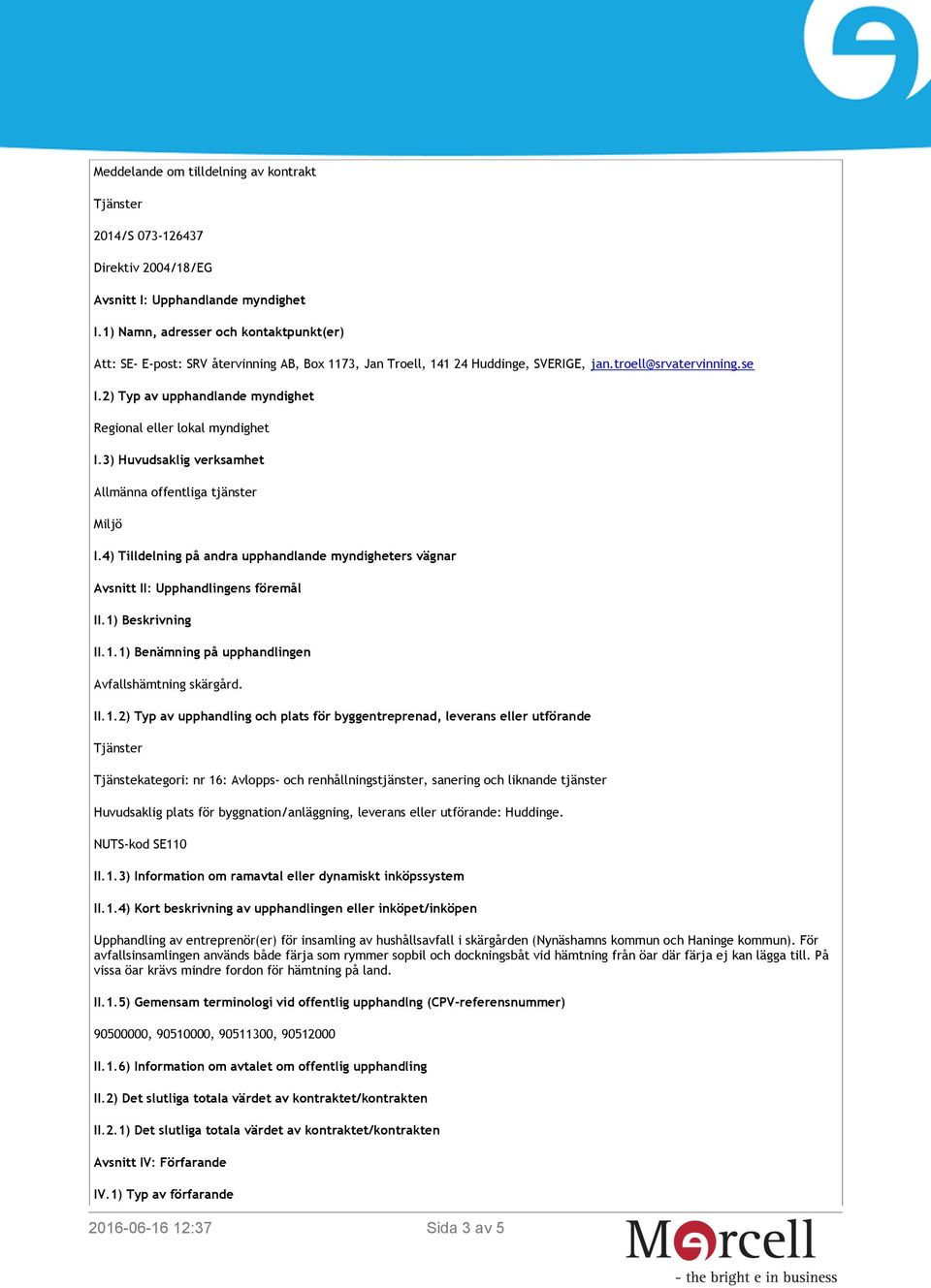 2) Typ av upphandlande myndighet Regional eller lokal myndighet I.3) Huvudsaklig verksamhet Allmänna offentliga tjänster Miljö I.