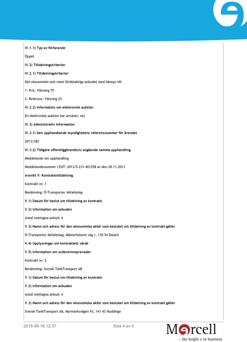 3.2) Tidigare offentliggörande(n) angående samma upphandling Meddelande om upphandling Meddelandenummer i EUT: 2013/S 231-401258 av den 28.11.