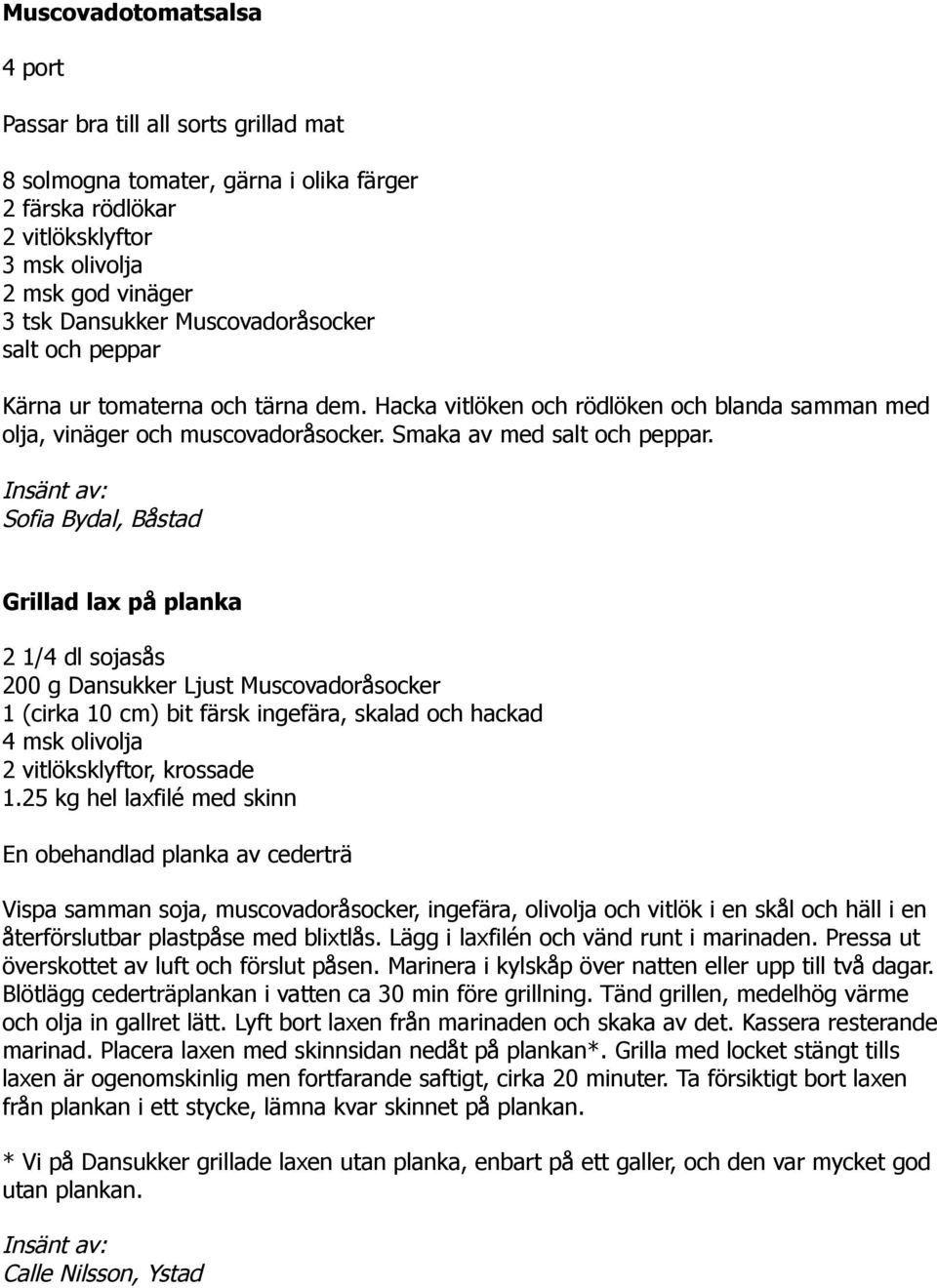 Sofia Bydal, Båstad Grillad lax på planka 2 1/4 dl sojasås 200 g Dansukker Ljust Muscovadoråsocker 1 (cirka 10 cm) bit färsk ingefära, skalad och hackad 4 msk olivolja 2 vitlöksklyftor, krossade 1.