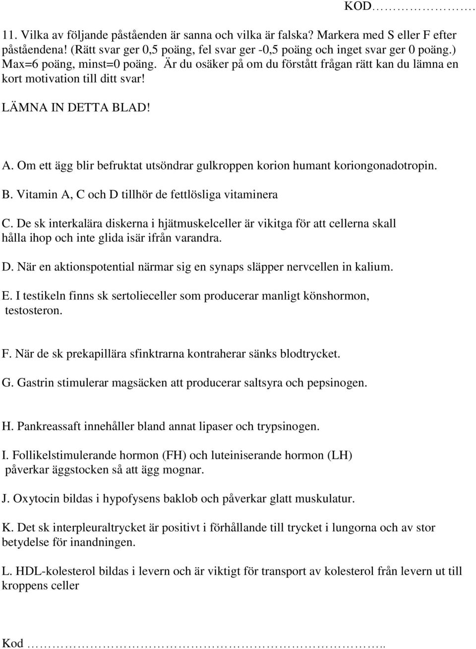 Om ett ägg blir befruktat utsöndrar gulkroppen korion humant koriongonadotropin. B. Vitamin A, C och D tillhör de fettlösliga vitaminera C.