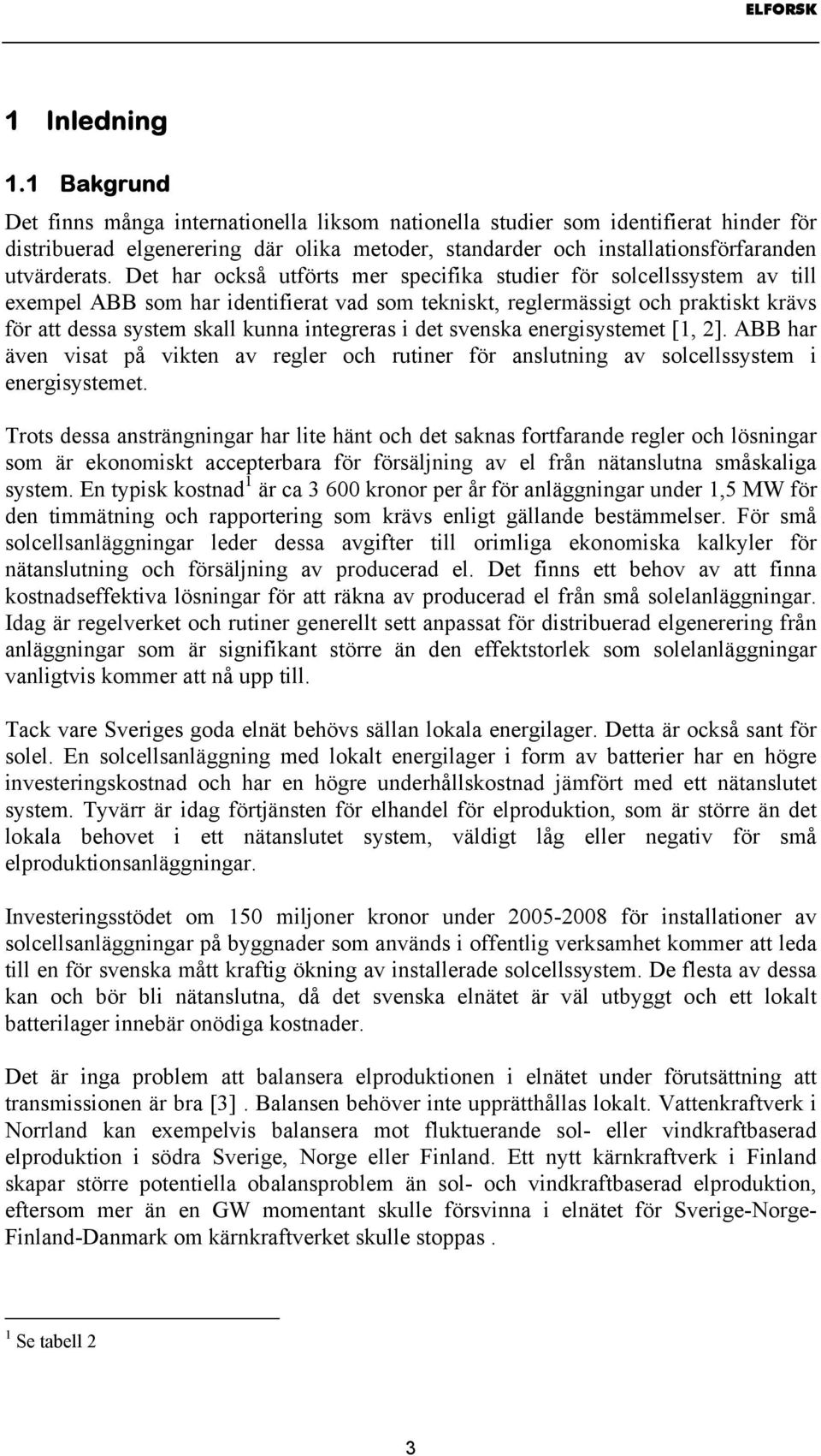 Det har också utförts mer specifika studier för solcellssystem av till exempel ABB som har identifierat vad som tekniskt, reglermässigt och praktiskt krävs för att dessa system skall kunna integreras