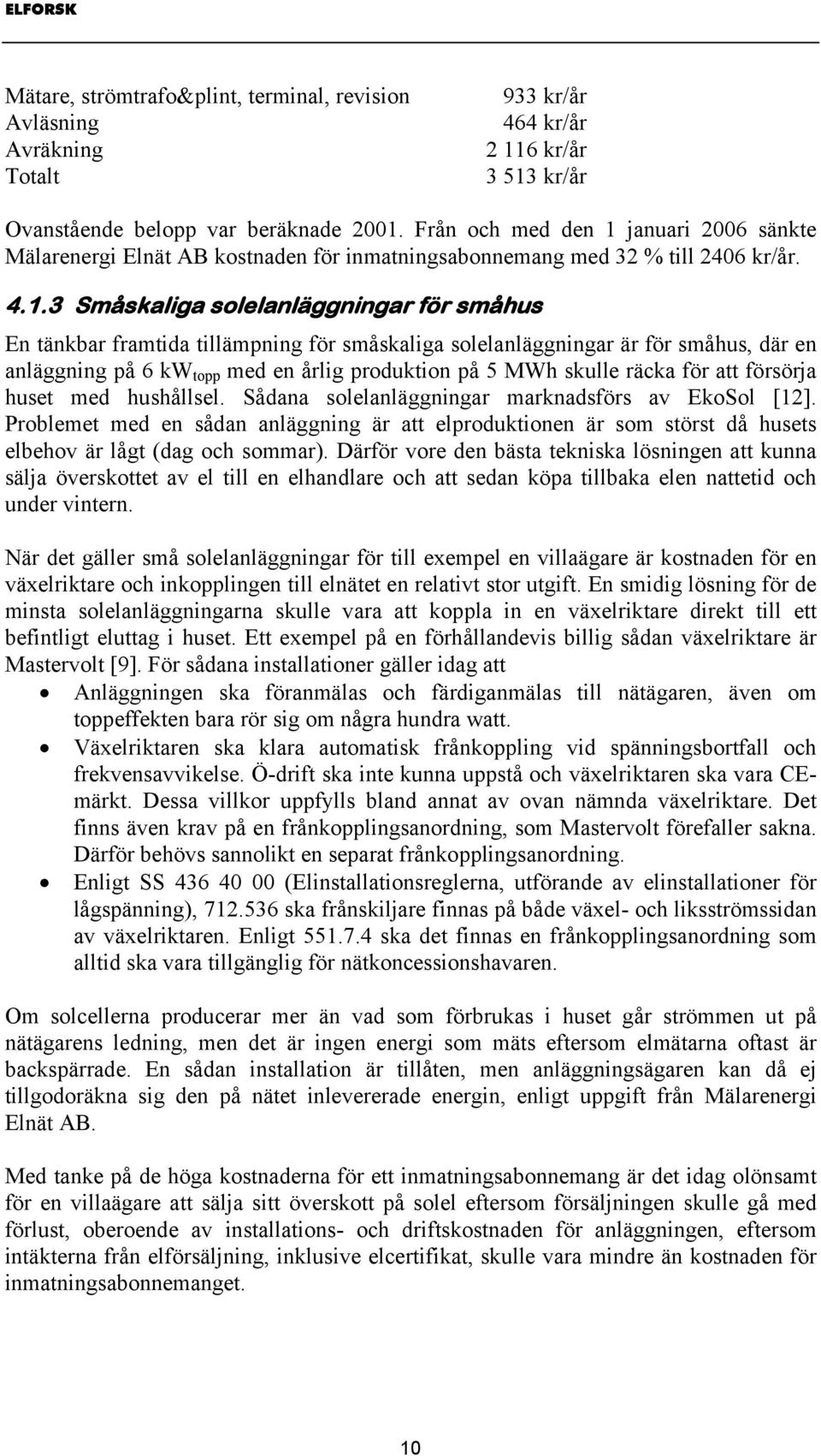 januari 2006 sänkte Mälarenergi Elnät AB kostnaden för inmatningsabonnemang med 32 % till 2406 kr/år. 4.1.