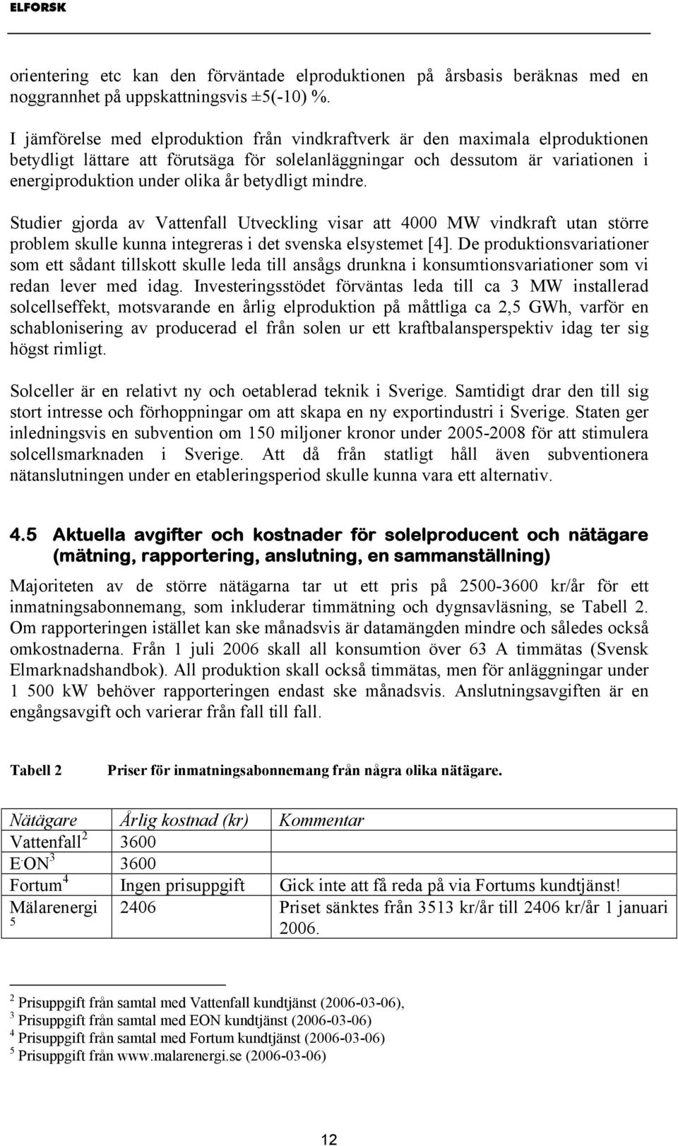 betydligt mindre. Studier gjorda av Vattenfall Utveckling visar att 4000 MW vindkraft utan större problem skulle kunna integreras i det svenska elsystemet [4].