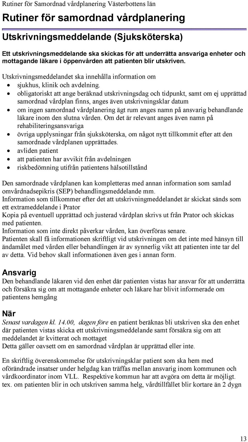 obligatoriskt att ange beräknad utskrivningsdag och tidpunkt, samt om ej upprättad samordnad vårdplan finns, anges även utskrivningsklar datum om ingen samordnad vårdplanering ägt rum anges namn på