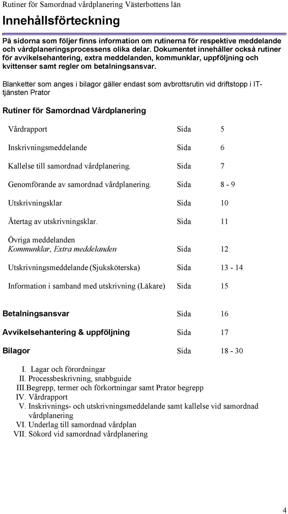 Blanketter som anges i bilagor gäller endast som avbrottsrutin vid driftstopp i ITtjänsten Prator Rutiner för Samordnad Vårdplanering Vårdrapport Sida 5 Inskrivningsmeddelande Sida 6 Kallelse till