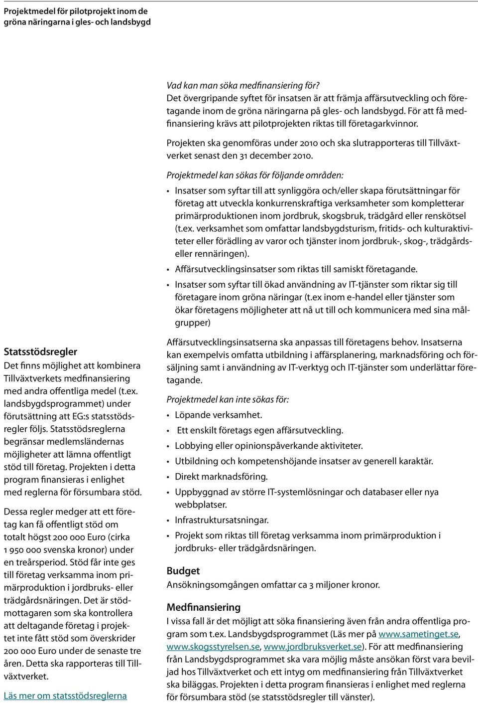 För att få medfinansiering krävs att pilotprojekten riktas till företagarkvinnor. Projekten ska genomföras under 2010 och ska slutrapporteras till Tillväxtverket senast den 31 december 2010.